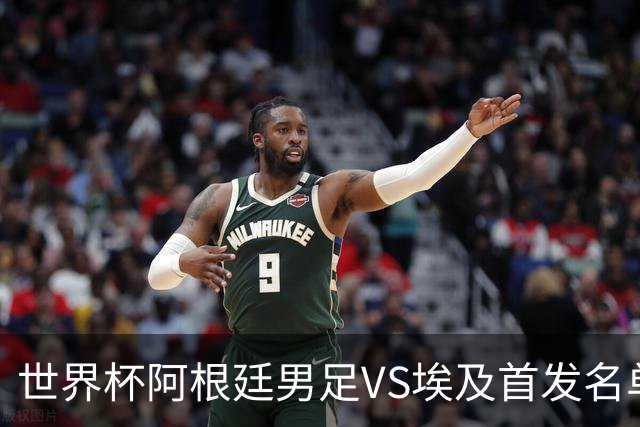 世界杯阿根廷男足VS埃及首发名单出炉，梅西PK萨拉赫，CCTV5直播